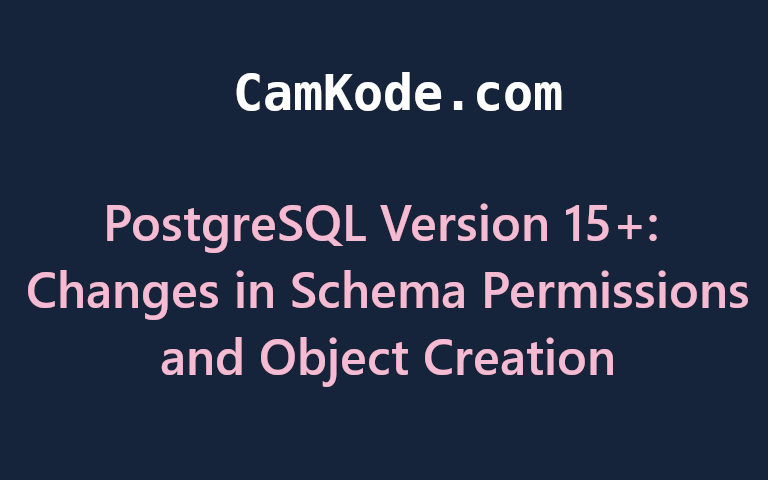 PostgreSQL Version 15+: Changes in Schema Permissions and Object Creation
