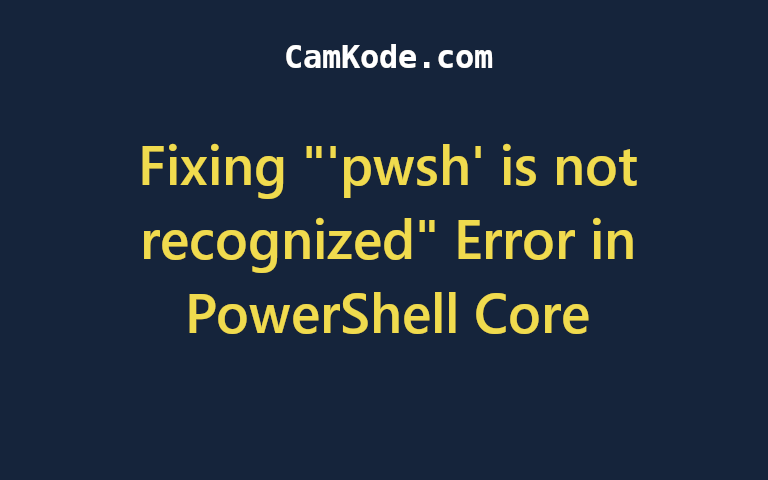 Fixing "'pwsh' is not recognized" Error in PowerShell Core